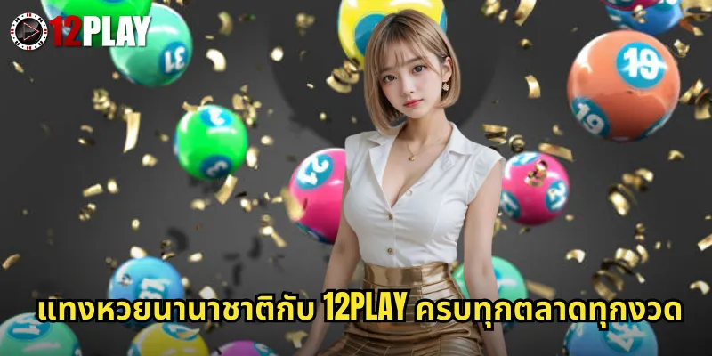 หวยนานาชาติ 12PLAY รวมหวยทั่วโลกแทงออนไลน์จ่ายจริงไม่มีอั้น 3 แทงหวยนานาชาติกับ 12PLAY ครบทุกตลาดทุกงวด
