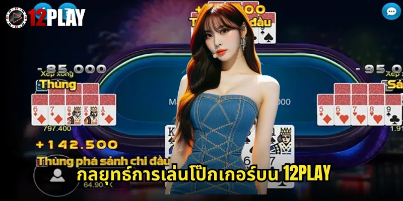 โป๊กเกอร์ 12PLAY ห้องเกมที่ใหญ่ที่สุดในเอเชีย 3 กลยุทธ์การเล่นโป๊กเกอร์บน 12PLAY