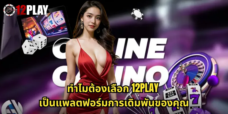 ทำไมต้องเลือก 12PLAY เป็นแพลตฟอร์มการเดิมพันของคุณ