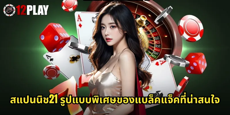 สแปนนิช21 รูปแบบพิเศษของแบล็คแจ็คที่น่าสนใจ