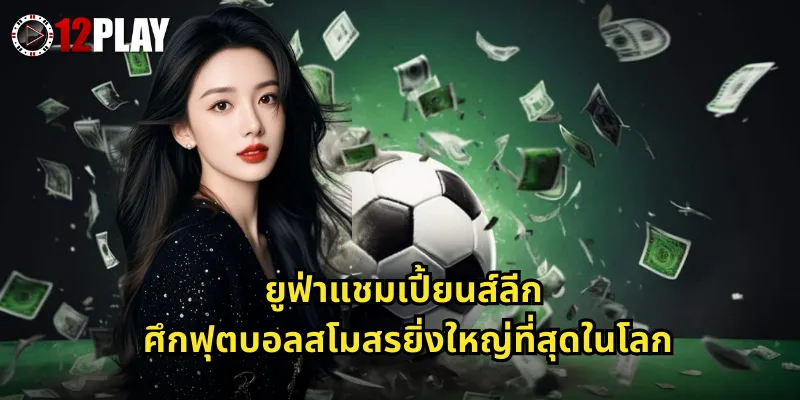 ยูฟ่าแชมเปี้ยนส์ลีก 12PLAY แทงบอลยุโรประดับท็อปลุ้นรางวัลใหญ่ทุกนัด 2 ยูฟ่าแชมเปี้ยนส์ลีก ศึกฟุตบอลสโมสรยิ่งใหญ่ที่สุดในโลก